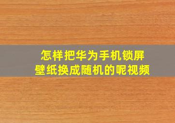 怎样把华为手机锁屏壁纸换成随机的呢视频