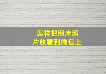 怎样把图库照片收藏到微信上