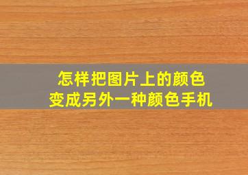 怎样把图片上的颜色变成另外一种颜色手机