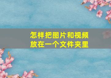 怎样把图片和视频放在一个文件夹里