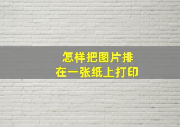 怎样把图片排在一张纸上打印