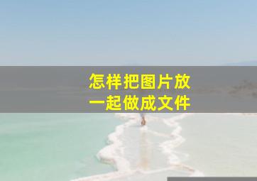 怎样把图片放一起做成文件