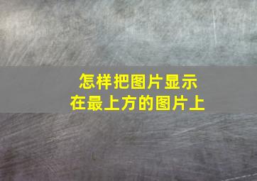 怎样把图片显示在最上方的图片上