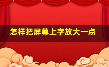 怎样把屏幕上字放大一点