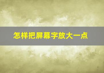 怎样把屏幕字放大一点