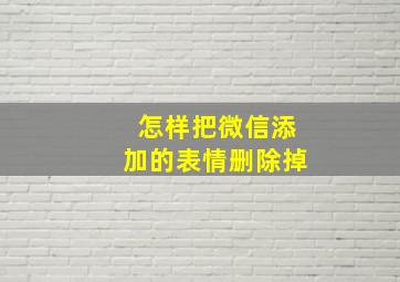 怎样把微信添加的表情删除掉