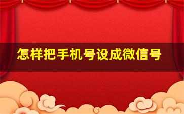 怎样把手机号设成微信号