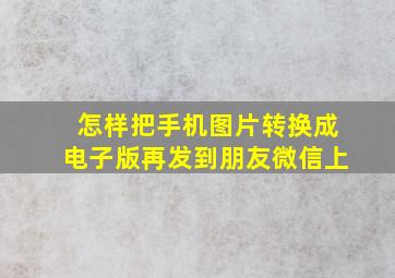 怎样把手机图片转换成电子版再发到朋友微信上