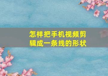 怎样把手机视频剪辑成一条线的形状