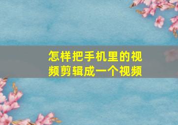 怎样把手机里的视频剪辑成一个视频