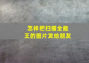 怎样把扫描全能王的图片发给朋友