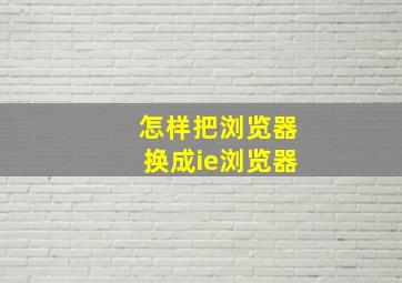 怎样把浏览器换成ie浏览器