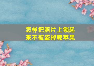 怎样把照片上锁起来不被盗掉呢苹果