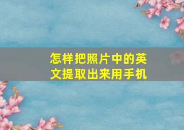 怎样把照片中的英文提取出来用手机