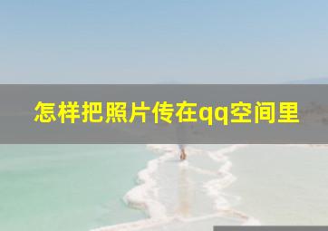 怎样把照片传在qq空间里