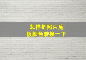 怎样把照片底板颜色转换一下