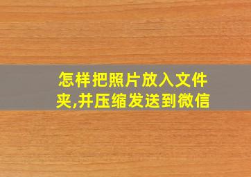 怎样把照片放入文件夹,并压缩发送到微信