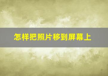 怎样把照片移到屏幕上