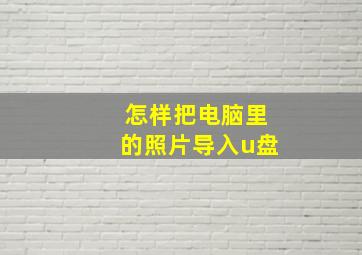 怎样把电脑里的照片导入u盘