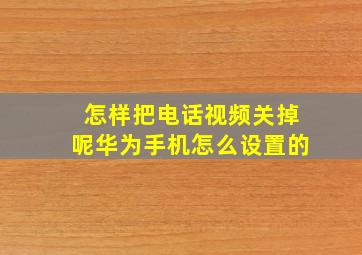 怎样把电话视频关掉呢华为手机怎么设置的