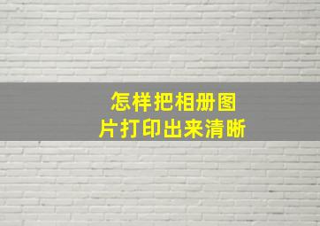 怎样把相册图片打印出来清晰