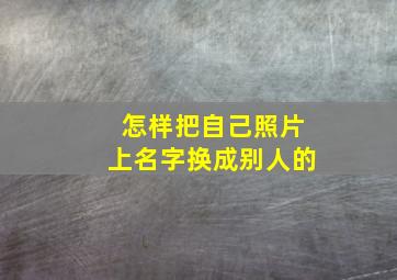 怎样把自己照片上名字换成别人的