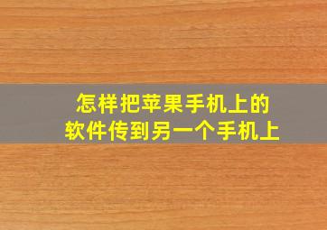 怎样把苹果手机上的软件传到另一个手机上