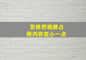 怎样把视频占用内存变小一点