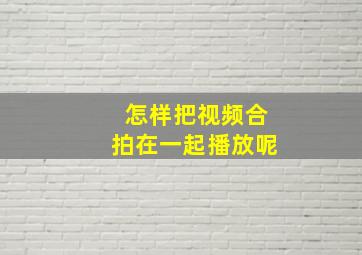 怎样把视频合拍在一起播放呢