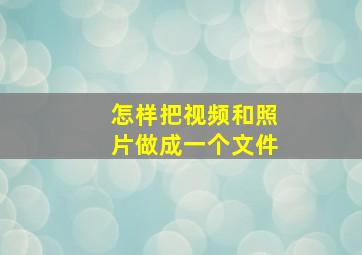 怎样把视频和照片做成一个文件