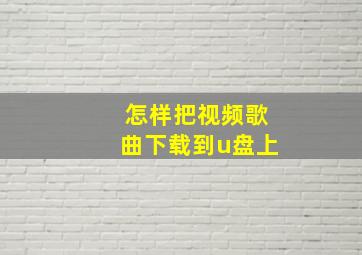 怎样把视频歌曲下载到u盘上