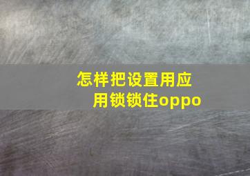 怎样把设置用应用锁锁住oppo