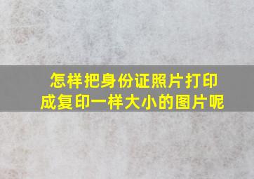 怎样把身份证照片打印成复印一样大小的图片呢