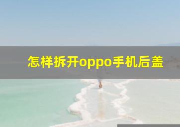 怎样拆开oppo手机后盖