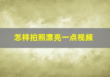 怎样拍照漂亮一点视频