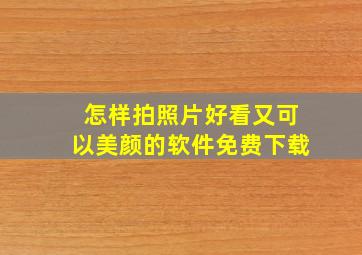 怎样拍照片好看又可以美颜的软件免费下载