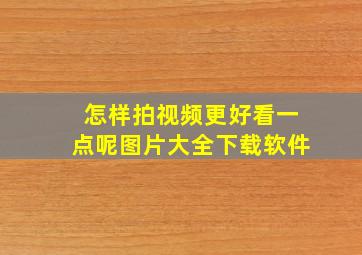 怎样拍视频更好看一点呢图片大全下载软件