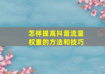 怎样提高抖音流量权重的方法和技巧