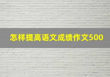 怎样提高语文成绩作文500