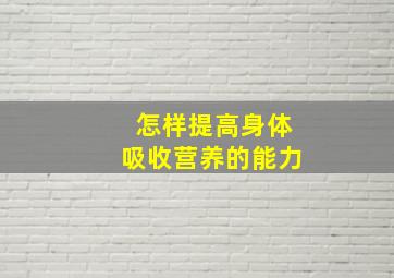 怎样提高身体吸收营养的能力