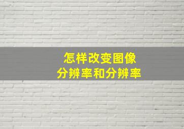 怎样改变图像分辨率和分辨率