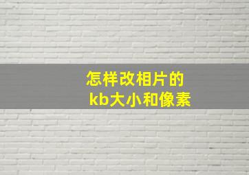 怎样改相片的kb大小和像素