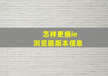 怎样更换ie浏览器版本信息