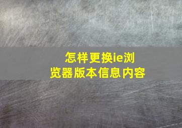 怎样更换ie浏览器版本信息内容