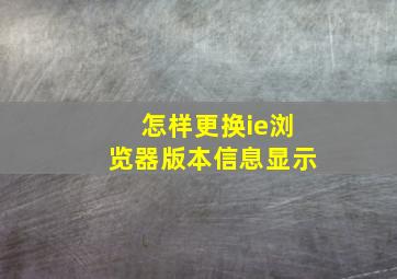 怎样更换ie浏览器版本信息显示