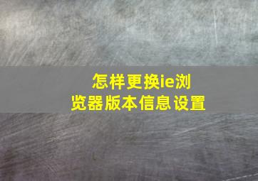 怎样更换ie浏览器版本信息设置