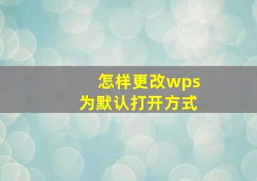 怎样更改wps为默认打开方式