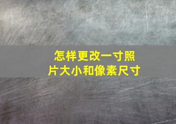 怎样更改一寸照片大小和像素尺寸