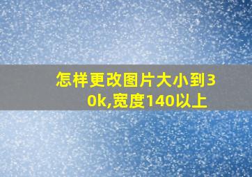 怎样更改图片大小到30k,宽度140以上