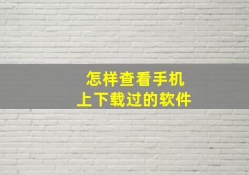 怎样查看手机上下载过的软件